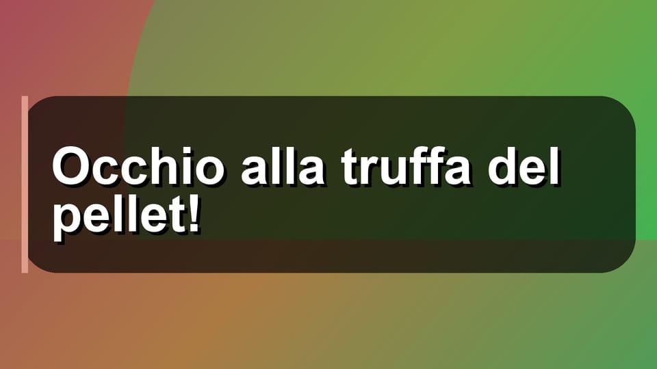 ⚠️ Occhio alla truffa del pellet!