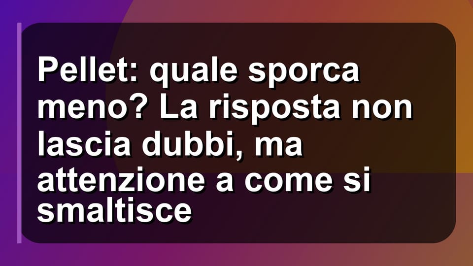 🔥 Pellet: quale sporca meno? La risposta non lascia dubbi, ma attenzione a come si smaltisce