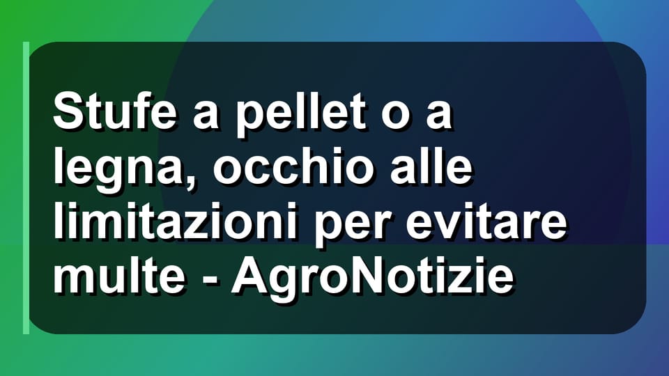 🔥 Stufe a pellet o a legna, occhio alle limitazioni per evitare multe - AgroNotizie