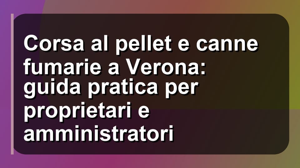 🔥 Corsa al pellet e canne fumarie a Verona: guida pratica per proprietari e amministratori