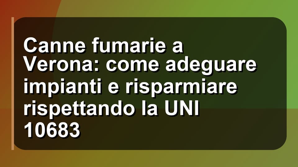 🔥 Canne fumarie a Verona: come adeguare impianti e risparmiare rispettando la UNI 10683