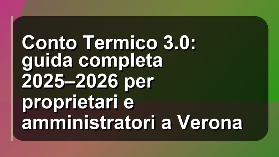 🔥 Conto Termico 3.0: guida completa 2025–2026 per proprietari e amministratori a Verona