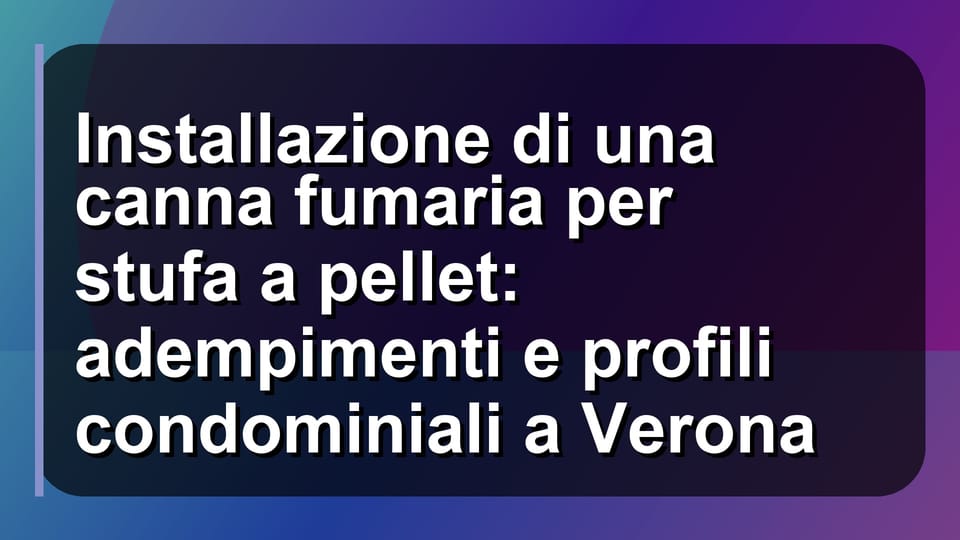 🔥 Installazione di una canna fumaria per stufa a pellet: adempimenti e profili condominiali a Verona