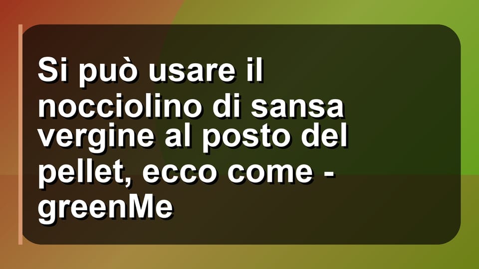 🔥 Si può usare il nocciolino di sansa vergine al posto del pellet, ecco come - greenMe