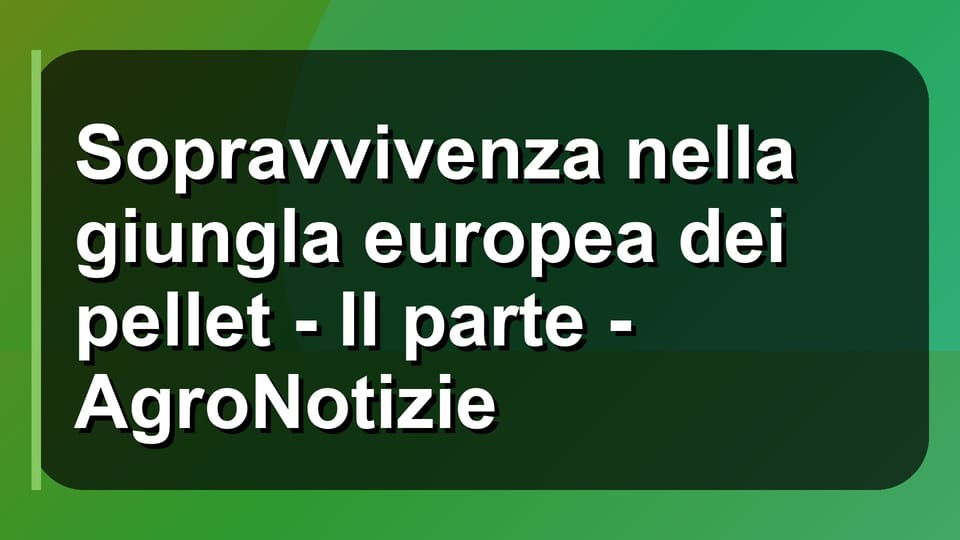 🔥 Sopravvivenza nella giungla europea dei pellet - II parte - AgroNotizie
