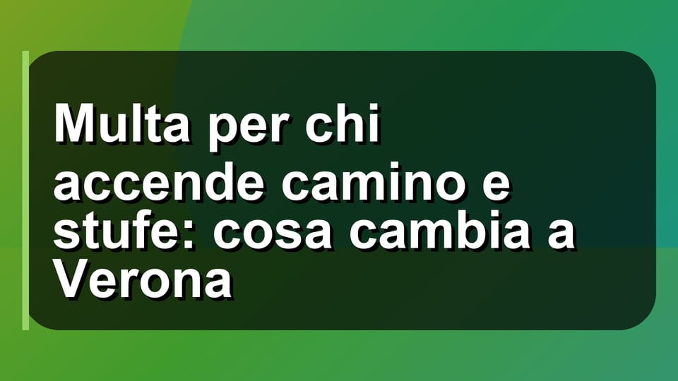 🔥 Multa per chi accende camino e stufe: cosa cambia a Verona