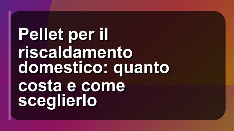 🔥 Pellet per il riscaldamento domestico: quanto costa e come sceglierlo