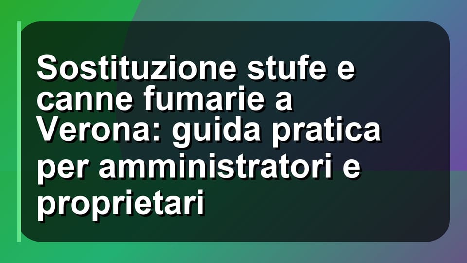 🔥 Sostituzione stufe e canne fumarie a Verona: guida pratica per amministratori e proprietari