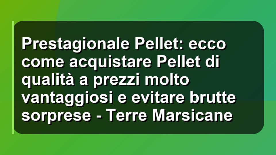 🔥 Prestagionale Pellet: ecco come acquistare Pellet di qualità a prezzi molto vantaggiosi e evitare brutte sorprese - Terre Marsicane
