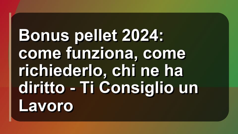 🔥 Bonus pellet 2024: come funziona, come richiederlo, chi ne ha diritto - Ti Consiglio un Lavoro