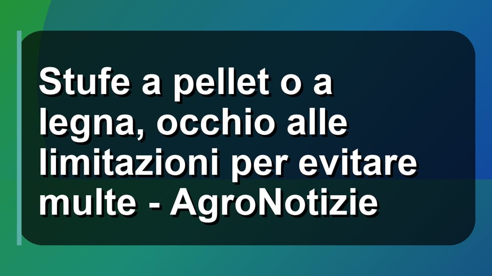 🔥 Stufe a pellet o a legna, occhio alle limitazioni per evitare multe - AgroNotizie