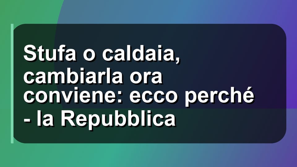 🔥 Stufa o caldaia, cambiarla ora conviene: ecco perché - la Repubblica
