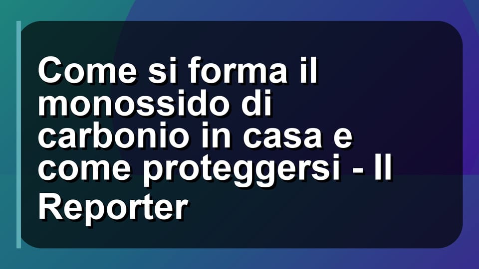☠️ Come si forma il monossido di carbonio in casa e come proteggersi - Il Reporter