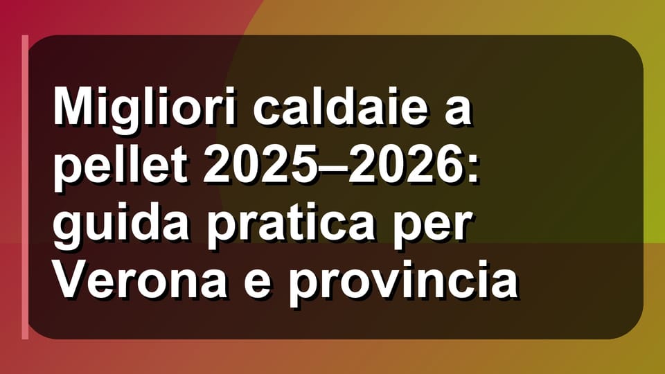 🔥 Migliori caldaie a pellet 2025–2026: guida pratica per Verona e provincia