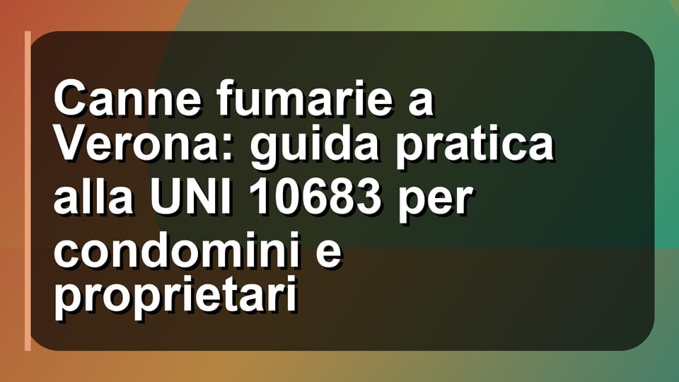 🔥 Canne fumarie a Verona: guida pratica alla UNI 10683 per condomini e proprietari