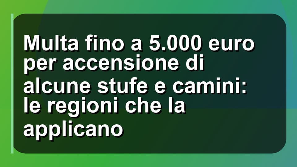 🔥 Multa fino a 5.000 euro per accensione di alcune stufe e camini: le regioni che la applicano