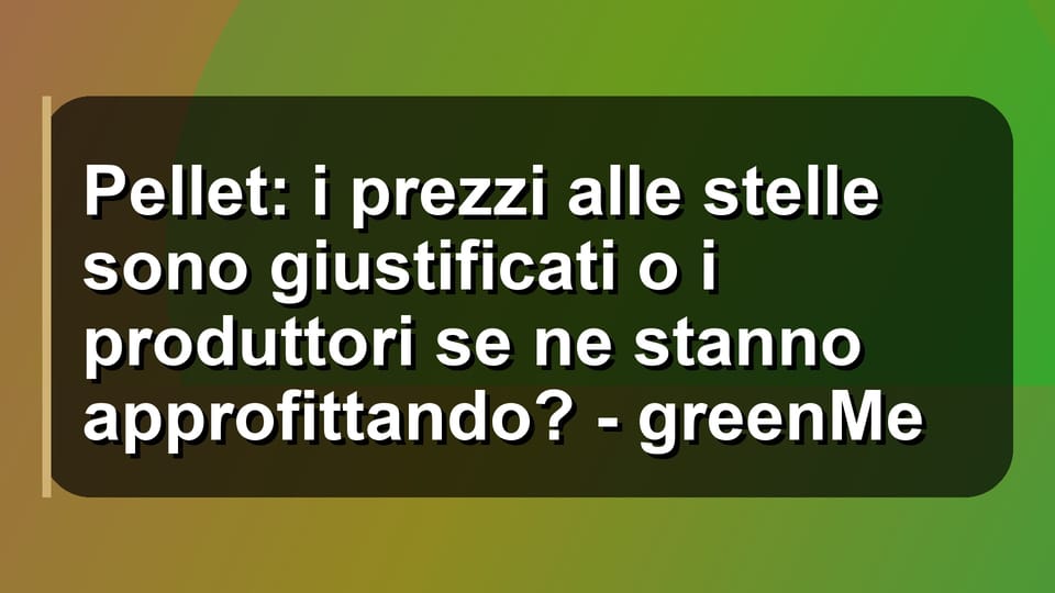 🔥 Pellet: i prezzi alle stelle sono giustificati o i produttori se ne stanno approfittando? - greenMe