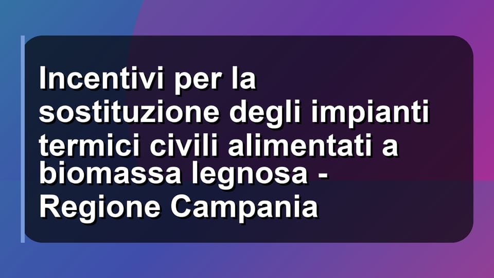 🔥 Incentivi per la sostituzione degli impianti termici civili alimentati a biomassa legnosa - Regione Campania