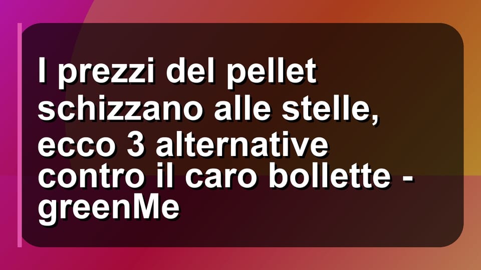 🔥 I prezzi del pellet schizzano alle stelle, ecco 3 alternative contro il caro bollette - greenMe