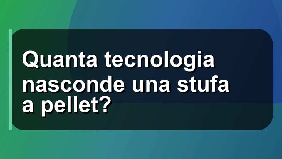 🔥 Quanta tecnologia nasconde una stufa a pellet?