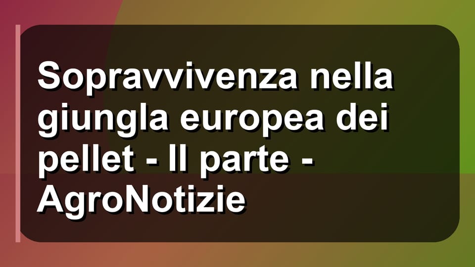 🔥 Sopravvivenza nella giungla europea dei pellet - II parte - AgroNotizie
