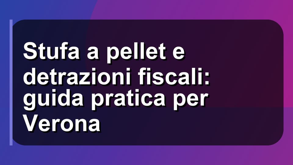 🔥 Stufa a pellet e detrazioni fiscali: guida pratica per Verona