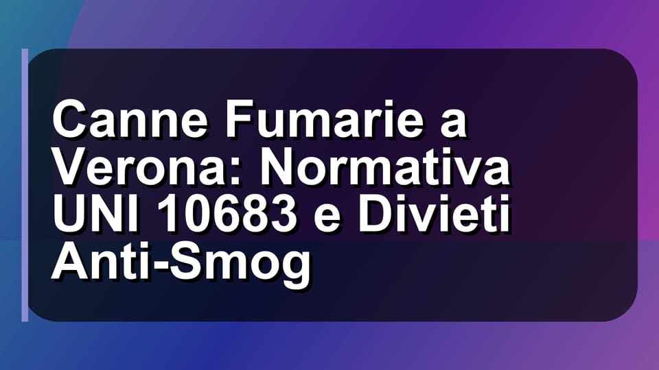🔥 Canne Fumarie a Verona: Normativa UNI 10683 e Divieti Anti-Smog