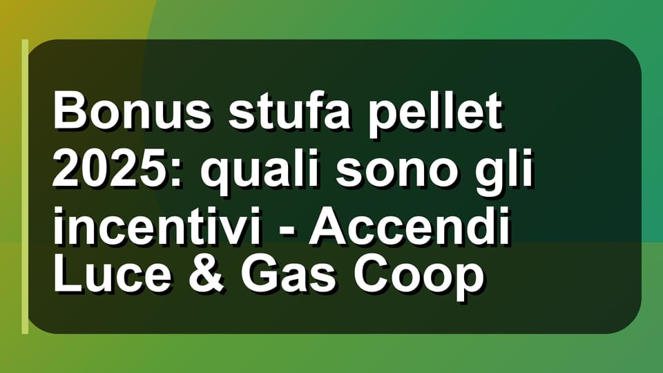 🔥 Bonus stufa pellet 2025: quali sono gli incentivi - Accendi Luce & Gas Coop