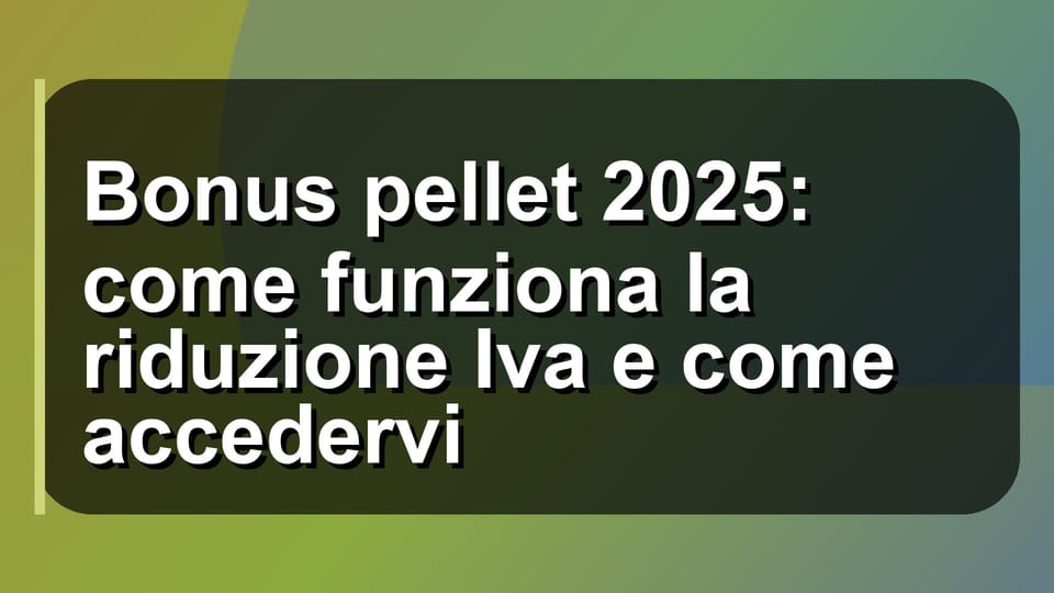 🔥 Bonus pellet 2025: come funziona la riduzione Iva e come accedervi