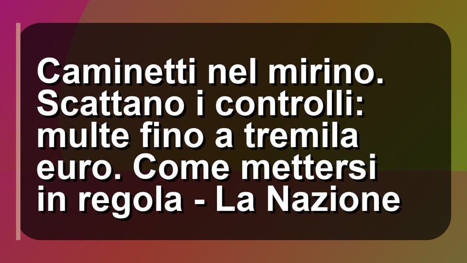 🔥 Caminetti nel mirino. Scattano i controlli: multe fino a tremila euro. Come mettersi in regola - La Nazione