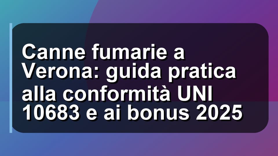 🔥 Canne fumarie a Verona: guida pratica alla conformità UNI 10683 e ai bonus 2025