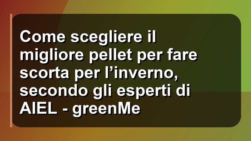 🔥 Come scegliere il migliore pellet per fare scorta per l’inverno, secondo gli esperti di AIEL - greenMe