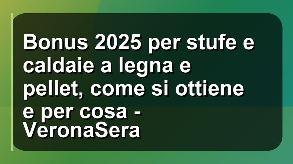 🔥 Bonus 2025 per stufe e caldaie a legna e pellet, come si ottiene e per cosa - VeronaSera
