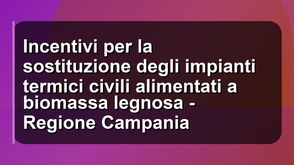 🔥 Incentivi per la sostituzione degli impianti termici civili alimentati a biomassa legnosa - Regione Campania
