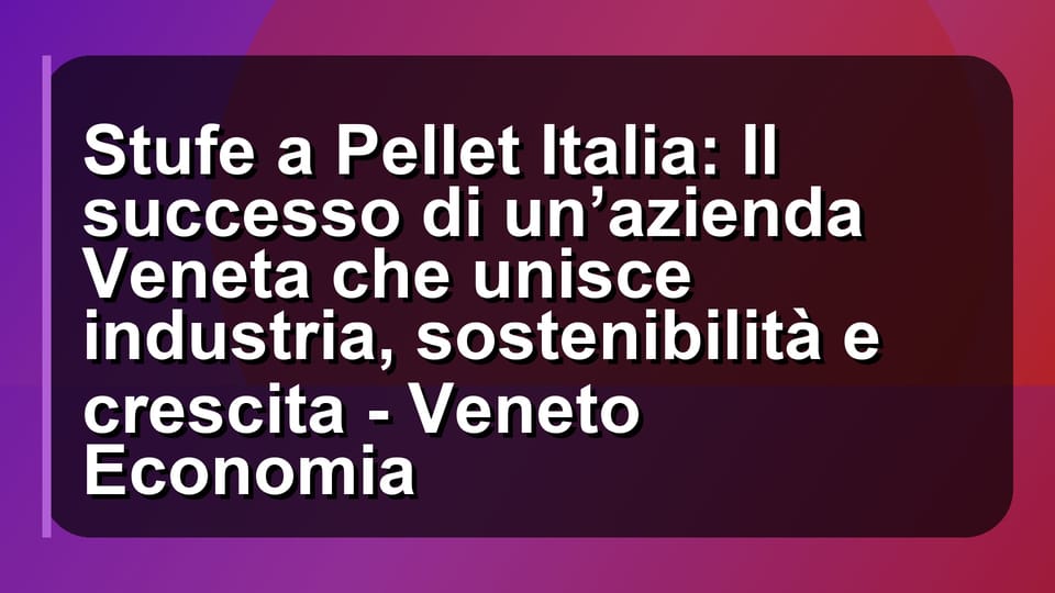 🔥 Stufe a Pellet Italia: Il successo di un’azienda Veneta che unisce industria, sostenibilità e crescita - Veneto Economia