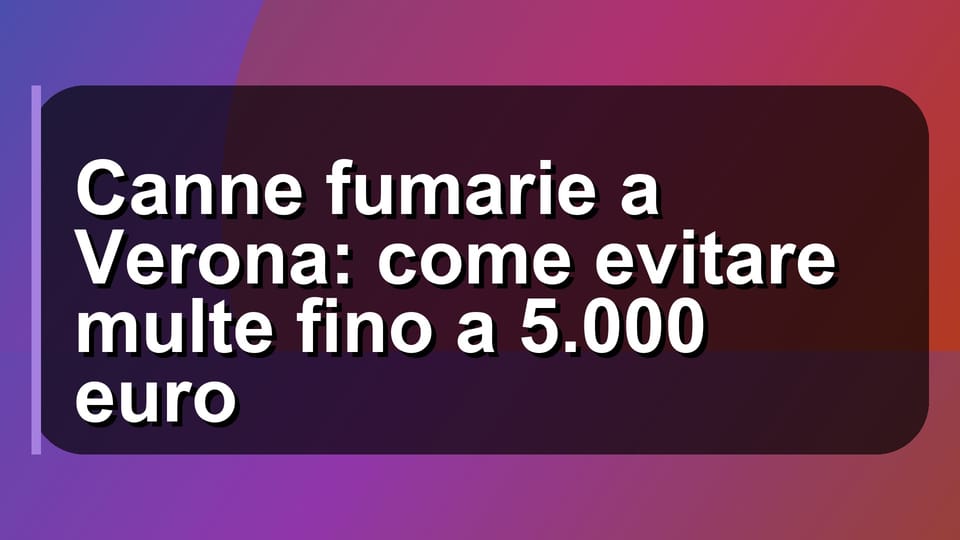 🔥 Canne fumarie a Verona: come evitare multe fino a 5.000 euro