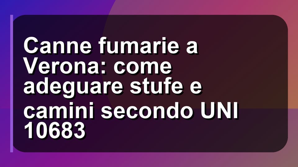 🔥 Canne fumarie a Verona: come adeguare stufe e camini secondo UNI 10683