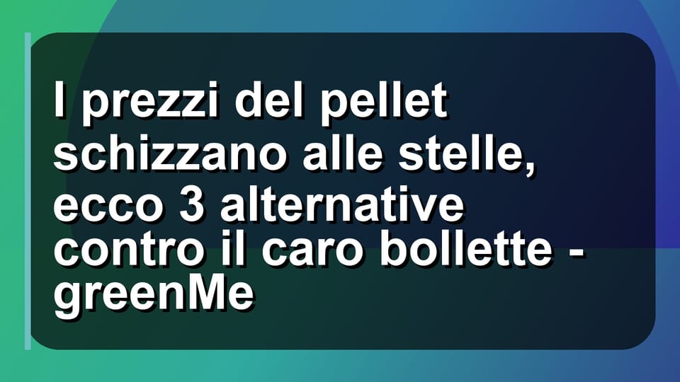 🔥 I prezzi del pellet schizzano alle stelle, ecco 3 alternative contro il caro bollette - greenMe