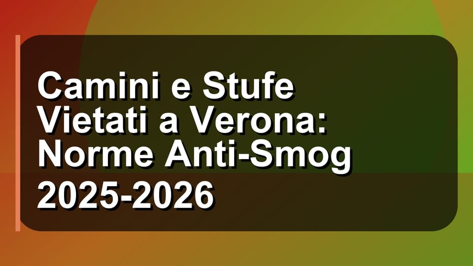 🔥 Camini e Stufe Vietati a Verona: Norme Anti-Smog 2025-2026