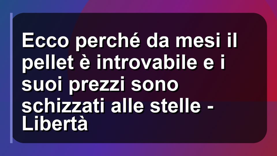 🔥 Ecco perché da mesi il pellet è introvabile e i suoi prezzi sono schizzati alle stelle - Libertà