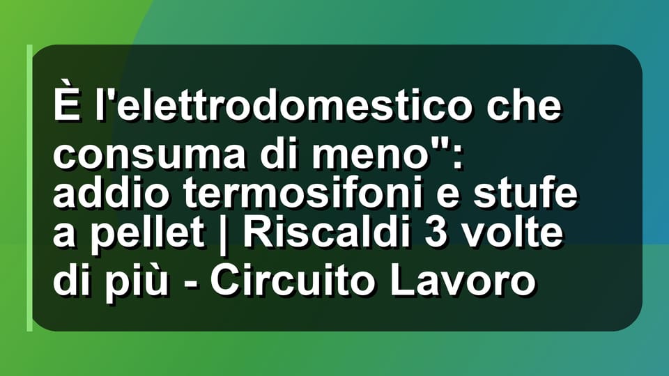 🔥 È l'elettrodomestico che consuma di meno": addio termosifoni e stufe a pellet | Riscaldi 3 volte di più - Circuito Lavoro