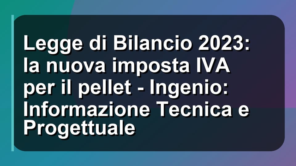 🔥 Legge di Bilancio 2023: la nuova imposta IVA per il pellet - Ingenio: Informazione Tecnica e Progettuale