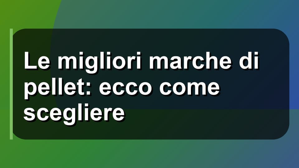 🔥 Le migliori marche di pellet: ecco come scegliere