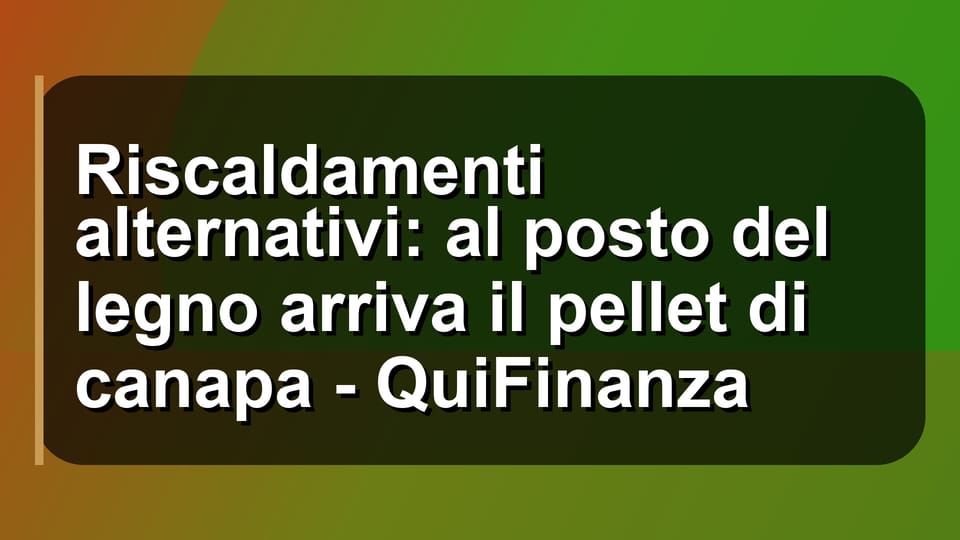 🔥 Riscaldamenti alternativi: al posto del legno arriva il pellet di canapa - QuiFinanza