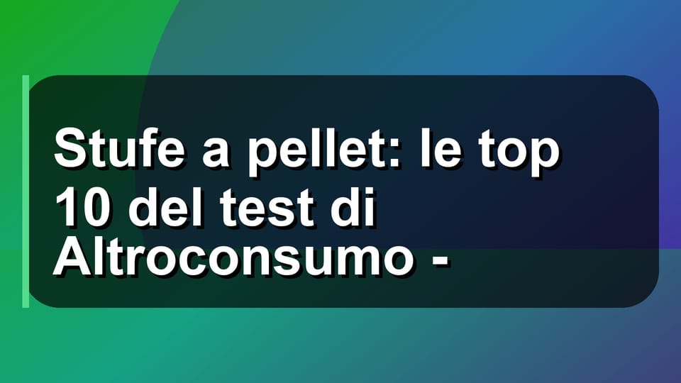 🔥 Stufe a pellet: le top 10 del test di Altroconsumo -
