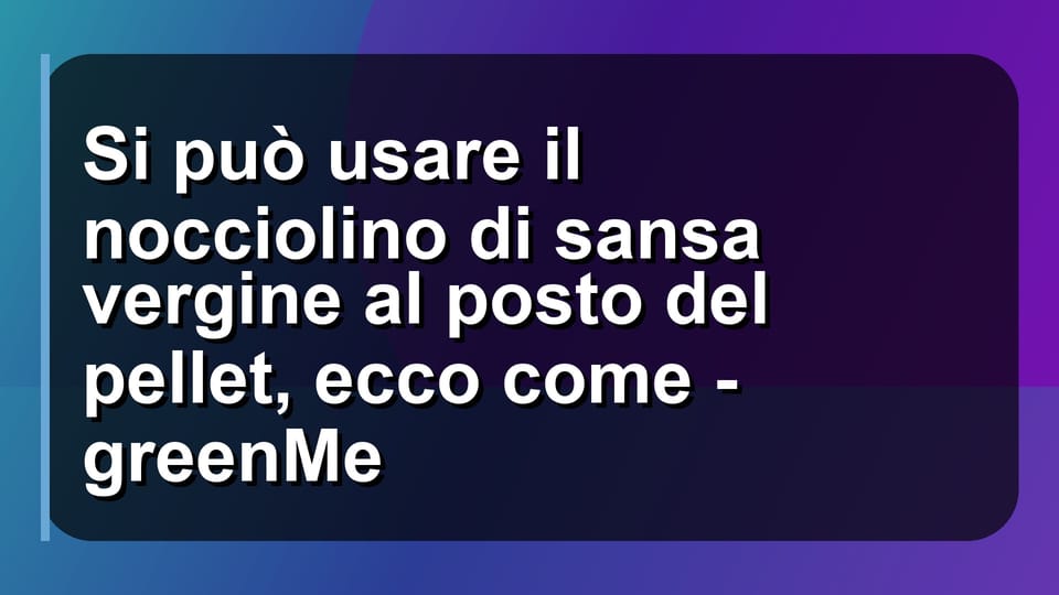 🔥 Si può usare il nocciolino di sansa vergine al posto del pellet, ecco come - greenMe