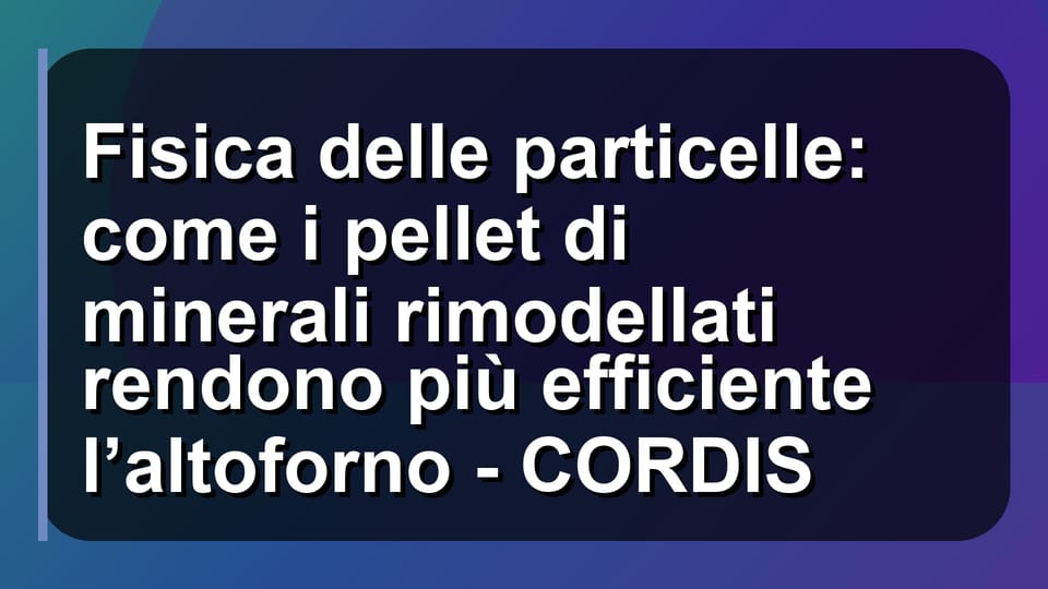 ⚙️ Fisica delle particelle: come i pellet di minerali rimodellati rendono più efficiente l’altoforno - CORDIS
