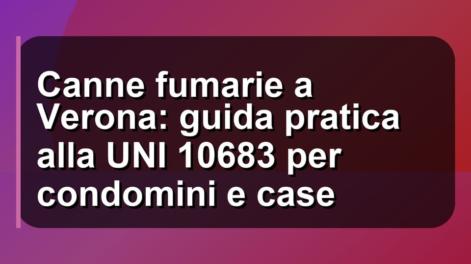 🔥 Canne fumarie a Verona: guida pratica alla UNI 10683 per condomini e case