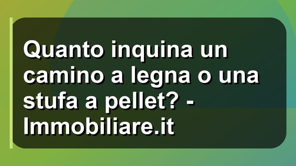 🔥 Quanto inquina un camino a legna o una stufa a pellet? - Immobiliare.it