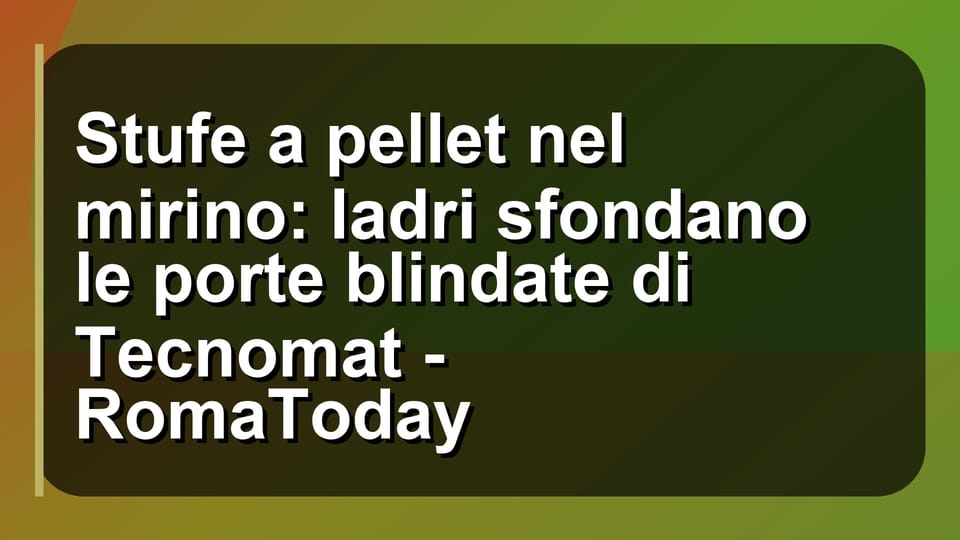 🔥 Stufe a pellet nel mirino: ladri sfondano le porte blindate di Tecnomat - RomaToday